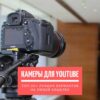 Камеры для YouTube - ТОП-20 лучших вариантов на любой кошелек