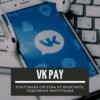 VK Pay - что это за платежная система, как работает и как ей пользоваться