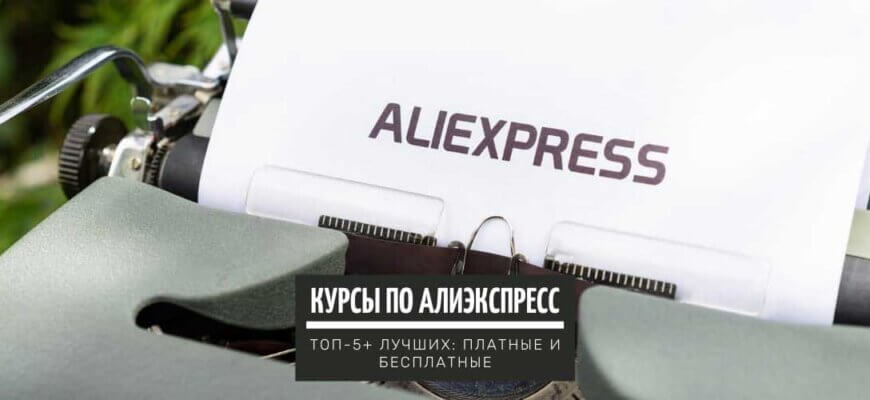 ТОП-5+ лучших курсов по обучению заработка денег на Aliexpress с нуля: лучшие платные и бесплатные