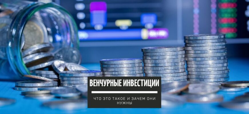 Венчурные инвестиции - что это такое и зачем они нужны