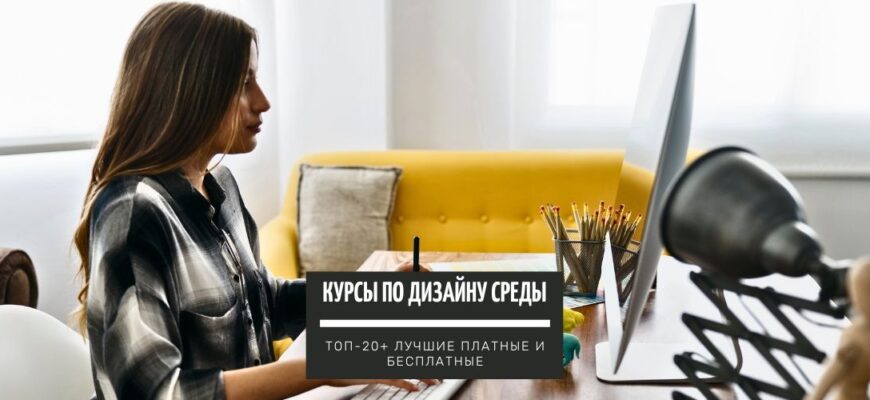 ТОП-25+ курсов по Дизайну среды, для обучения с нуля лучшие платные и бесплатные