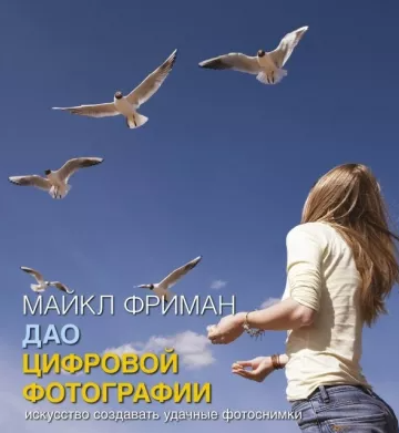 «Дао цифровой фотографии. Искусство создавать удачные фотоснимки» от  Майкла Фримана