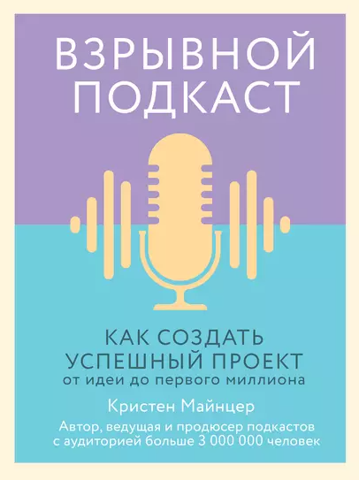 «Взрывной подкаст. Как создать успешный проект от идеи до первого миллиона» от Кристен Майнцер