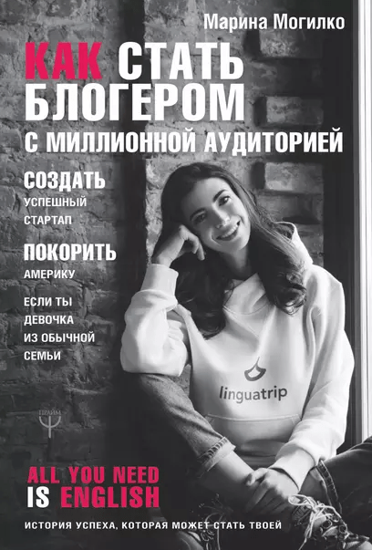 «Как стать блогером с миллионной аудиторией, создать успешный стартап, покорить Америку, если ты девочка из обычной семьи» от Марины Могилко