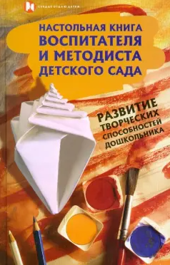 «Настольная книга воспитателя и методиста детского сада. Развитие творческих способностей дошкольника» от Инны Груздовой, Котовой Е., Кузнецовой С., Романовой Т.