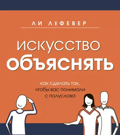 «Искусство объяснять. Как сделать так, чтобы вас понимали с полуслова» от Ли ЛеФевера